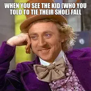 WHEN YOU SEE THE KID (WHO YOU TOLD TO TIE THEIR SHOE) FALL meme