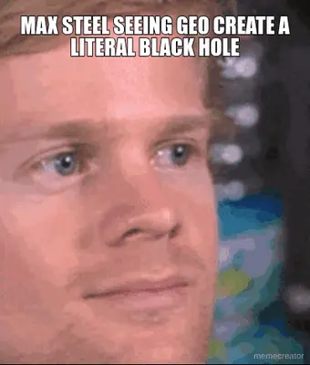 MAX STEEL SEEING GEO CREATE A LITERAL BLACK HOLE meme
