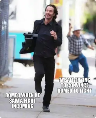 ROMEO WHEN HE SAW A FIGHT INCOMING - TYBALT TRYING TO CONVINCE ROMEO TO FIGHT meme
