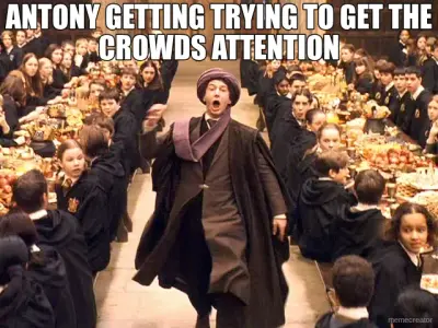 ANTONY GETTING TRYING TO GET THE CROWDS ATTENTION meme