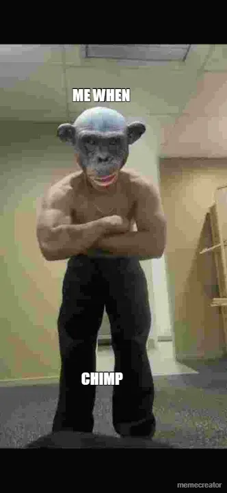 ME WHEN - CHIMP meme