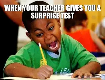 WHEN YOUR TEACHER GIVES YOU A SURPRISE TEST meme
