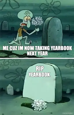 ME CUZ IM NOW TAKING YEARBOOK NEXT YEAR - RIP - YEARBOOK meme