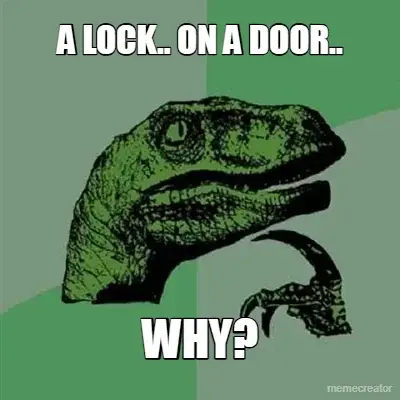 A LOCK.. ON A DOOR.. - WHY? meme