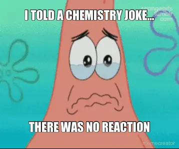 I TOLD A CHEMISTRY JOKE… - THERE WAS NO REACTION meme