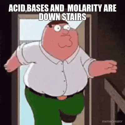 ACID,BASES AND  MOLARITY ARE DOWN STAIRS meme
