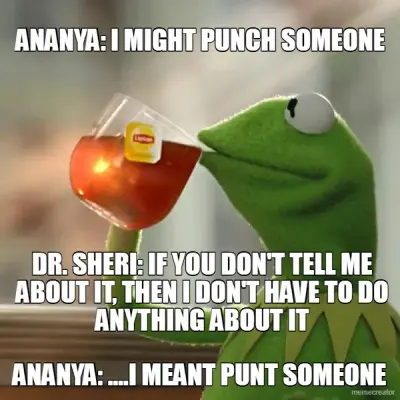 ANANYA: I MIGHT PUNCH SOMEONE - DR. SHERI: IF YOU DON'T TELL ME ABOUT IT, THEN I DON'T HAVE TO DO AN meme