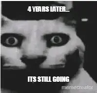 4 YEARS LATER... - ITS STILL GOING meme