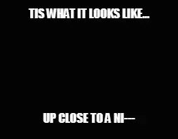 TIS WHAT IT LOOKS LIKE... — UP CLOSE TO A NI--- meme