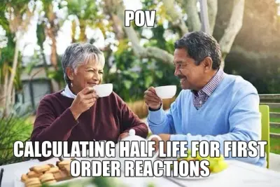 POV - CALCULATING HALF LIFE FOR FIRST ORDER REACTIONS meme