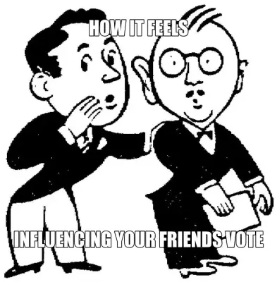 HOW IT FEELS — INFLUENCING YOUR FRIENDS VOTE meme