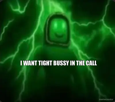 I WANT TIGHT BUSSY IN THE CALL meme