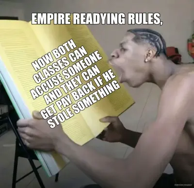 EMPIRE READYING RULES, - NOW BOTH CLASSES CAN
ACCUSE SOMEONE AND THEY CAN
GET PAY BACK IF HE STOLE S meme