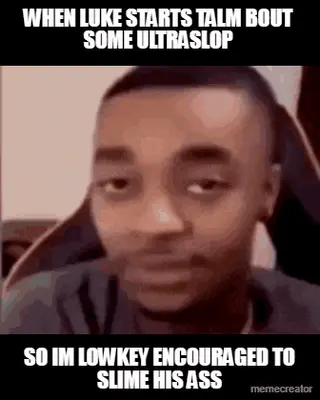 SO IM LOWKEY ENCOURAGED TO SLIME HIS ASS - WHEN LUKE STARTS TALM BOUT SOME ULTRASLOP meme