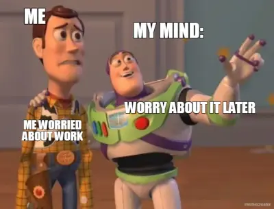 ME WORRIED ABOUT WORK - WORRY ABOUT IT LATER - MY MIND: - ME meme