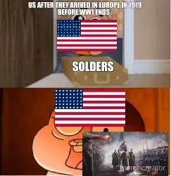 US AFTER THEY ARIVED IN EUROPE IN 1919 BEFORE WW1 ENDS : - SOLDERS meme