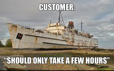 CUSTOMER: - “SHOULD ONLY TAKE A FEW HOURS”