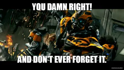 YOU DAMN RIGHT! - AND DON'T EVER FORGET IT. meme