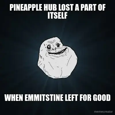 PINEAPPLE HUB LOST A PART OF ITSELF - WHEN EMMITSTINE LEFT FOR GOOD meme
