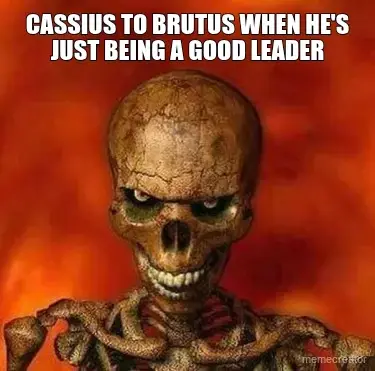 CASSIUS TO BRUTUS WHEN HE'S JUST BEING A GOOD LEADER meme