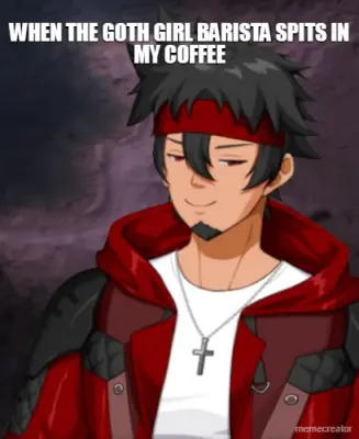 WHEN THE GOTH GIRL BARISTA SPITS IN MY COFFEE meme
