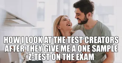 HOW I LOOK AT THE TEST CREATORS AFTER THEY GIVE ME A ONE SAMPLE Z-TEST ON THE EXAM meme