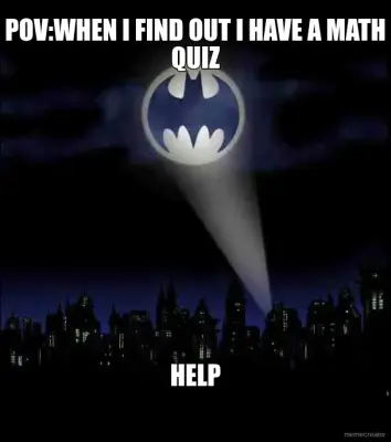 POV:WHEN I FIND OUT I HAVE A MATH QUIZ - HELP meme