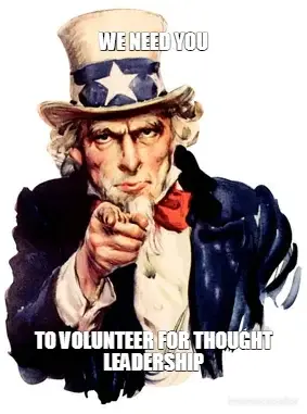WE NEED YOU - TO VOLUNTEER FOR THOUGHT LEADERSHIP meme
