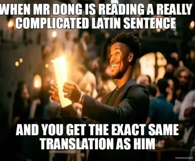 WHEN MR DONG IS READING A REALLY COMPLICATED LATIN SENTENCE - AND YOU GET THE EXACT SAME TRANSLATION meme