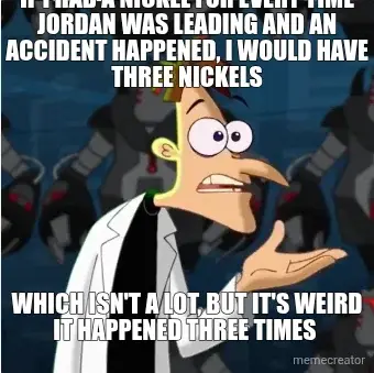 IF I HAD A NICKEL FOR EVERY TIME JORDAN WAS LEADING AND AN ACCIDENT HAPPENED, I WOULD HAVE THREE NIC meme