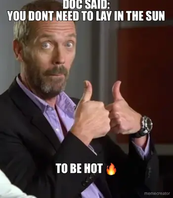 DOC SAID:
YOU DONT NEED TO LAY IN THE SUN
 - TO BE HOT 🔥 meme