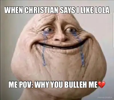 WHEN CHRISTIAN SAYS I LIKE LOLA - ME POV: WHY YOU BULLEH ME💔 meme