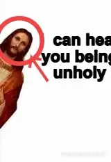 I  can hear you being unholy meme
