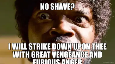 NO SHAVE? - I WILL STRIKE DOWN UPON THEE WITH GREAT VENGEANCE AND FURIOUS ANGER meme
