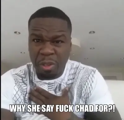 WHY SHE SAY FUCK CHAD FOR?! meme