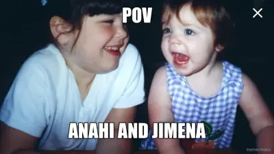 POV - ANAHI AND JIMENA meme