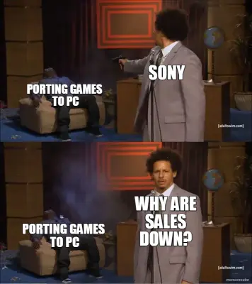 PORTING GAMES
 TO PC - SONY - WHY ARE
SALES
DOWN? - PORTING GAMES
 TO PC meme