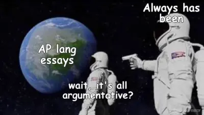 Always has been - wait, it's all argumentative? - AP lang essays meme