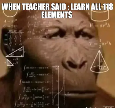 WHEN TEACHER SAID : LEARN ALL 118 ELEMENTS meme