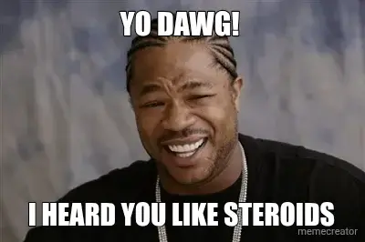 YO DAWG!  - I HEARD YOU LIKE STEROIDS meme