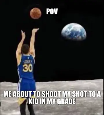 POV - ME ABOUT TO SHOOT MY SHOT TO A KID IN MY GRADE meme