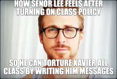HOW SEÑOR LEE FEELS AFTER TURNING ON CLASS POLICY - SO HE CAN TORTURE XAVIER ALL CLASS BY WRITING HI meme