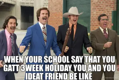 WHEN YOUR SCHOOL SAY THAT YOU GATT 3WEEK HOLIDAY YOU AND YOU IDEAT FRIEND BE LIKE meme