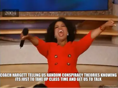 COACH HARGETT TELLING US RANDOM CONSPIRACY THEORIES KNOWING ITS JUST TO TAKE UP CLASS TIME AND GET U meme