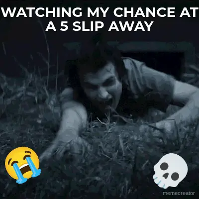 WATCHING MY CHANCE AT A 5 SLIP AWAY meme