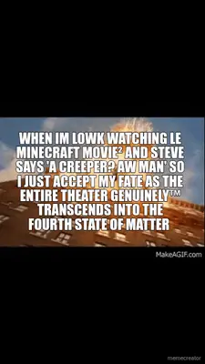 WHEN IM LOWK WATCHING LE MINECRAFT MOVIE² AND STEVE SAYS 'A CREEPER? AW MAN' SO I JUST ACCEPT MY FAT meme
