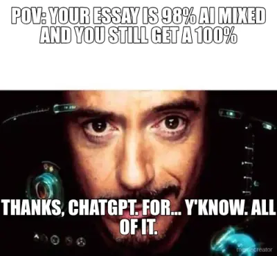 POV: YOUR ESSAY IS 98% AI MIXED AND YOU STILL GET A 100% - THANKS, CHATGPT. FOR... Y'KNOW. ALL OF IT