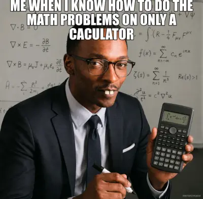 ME WHEN I KNOW HOW TO DO THE MATH PROBLEMS ON ONLY A CACULATOR meme