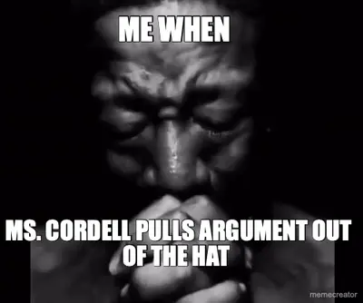 ME WHEN - MS. CORDELL PULLS ARGUMENT OUT OF THE HAT meme