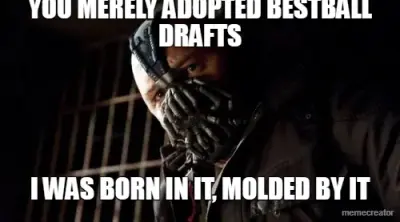 YOU MERELY ADOPTED BESTBALL DRAFTS - I WAS BORN IN IT, MOLDED BY IT meme
